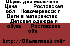 Обувь для мальчика › Цена ­ 500 - Ростовская обл., Новочеркасск г. Дети и материнство » Детская одежда и обувь   . Ростовская обл.